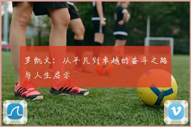 罗凯文：从平凡到卓越的奋斗之路与人生启示