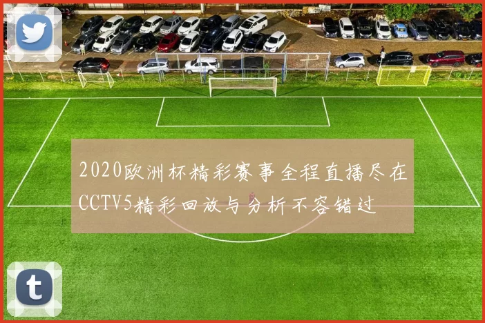 2020欧洲杯精彩赛事全程直播尽在CCTV5精彩回放与分析不容错过