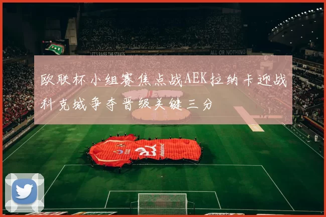 欧联杯小组赛焦点战AEK拉纳卡迎战科克城争夺晋级关键三分