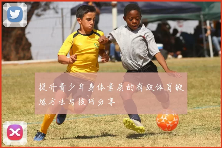 提升青少年身体素质的有效体育锻炼方法与技巧分享