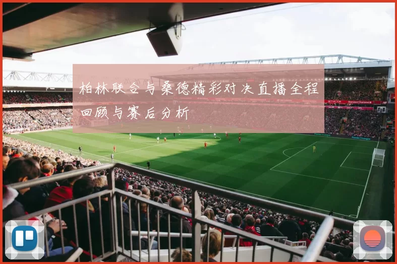 柏林联合与桑德精彩对决直播全程回顾与赛后分析