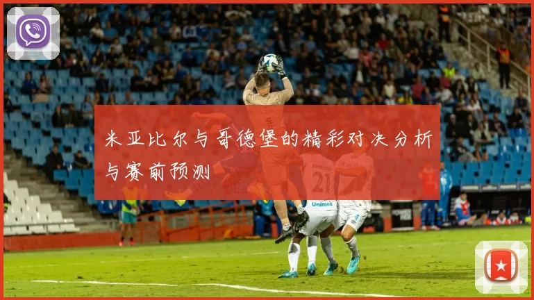 米亚比尔与哥德堡的精彩对决分析与赛前预测