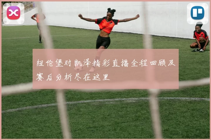 纽伦堡对凯泽精彩直播全程回顾及赛后分析尽在这里