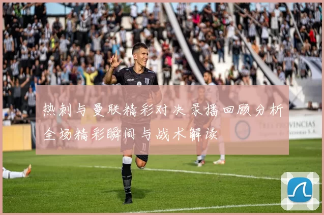 热刺与曼联精彩对决录播回顾分析全场精彩瞬间与战术解读